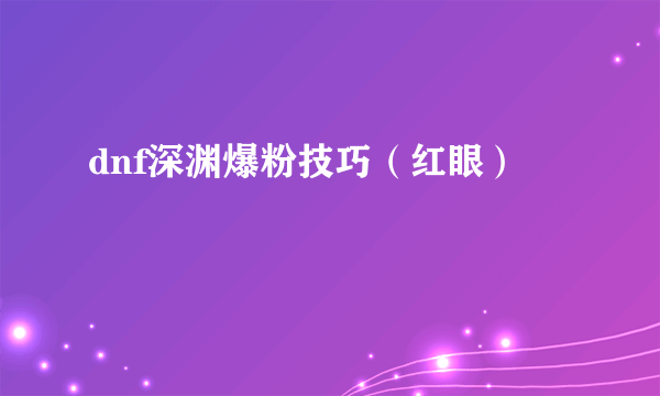 dnf深渊爆粉技巧（红眼）