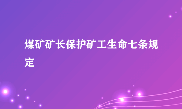 煤矿矿长保护矿工生命七条规定