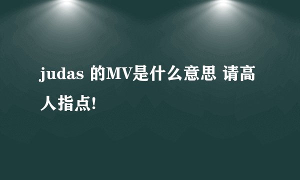 judas 的MV是什么意思 请高人指点!