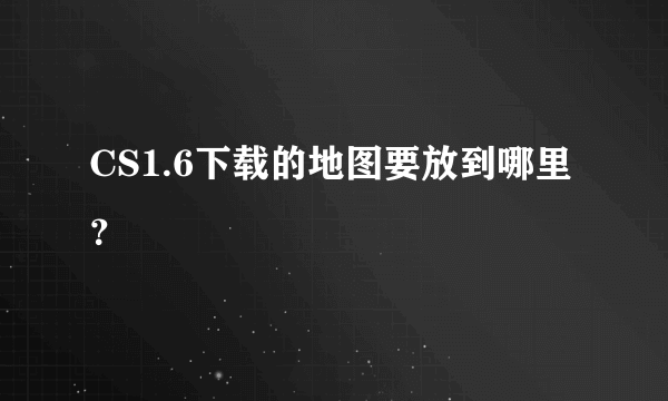 CS1.6下载的地图要放到哪里？