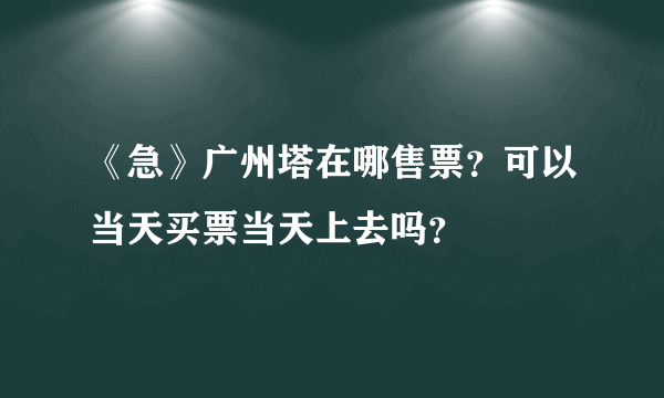 《急》广州塔在哪售票？可以当天买票当天上去吗？