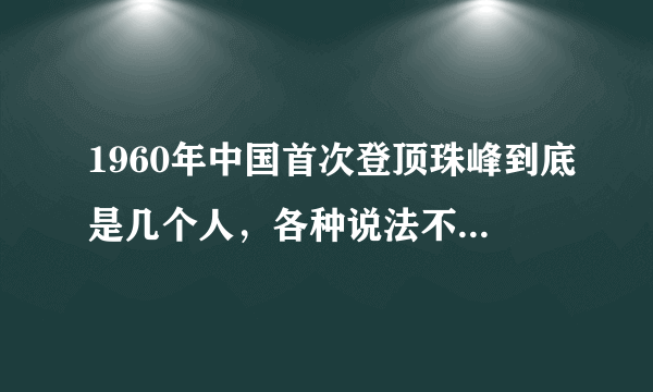 1960年中国首次登顶珠峰到底是几个人，各种说法不一样，我认为是假的。