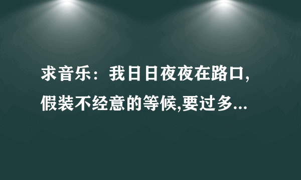 求音乐：我日日夜夜在路口,假装不经意的等候,要过多久才能拥有(是连续剧林师傅在首尔）里面的歌曲