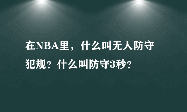 在NBA里，什么叫无人防守犯规？什么叫防守3秒？