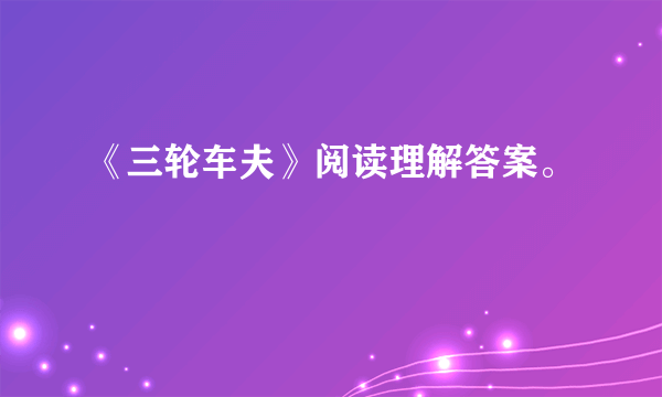 《三轮车夫》阅读理解答案。