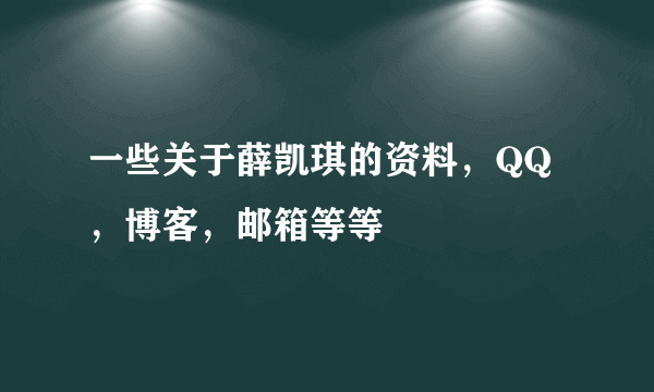 一些关于薛凯琪的资料，QQ，博客，邮箱等等