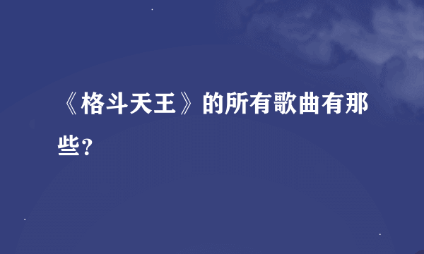 《格斗天王》的所有歌曲有那些？