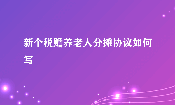 新个税赡养老人分摊协议如何写