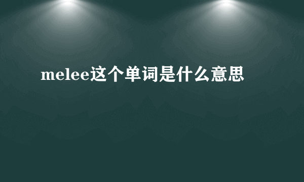 melee这个单词是什么意思