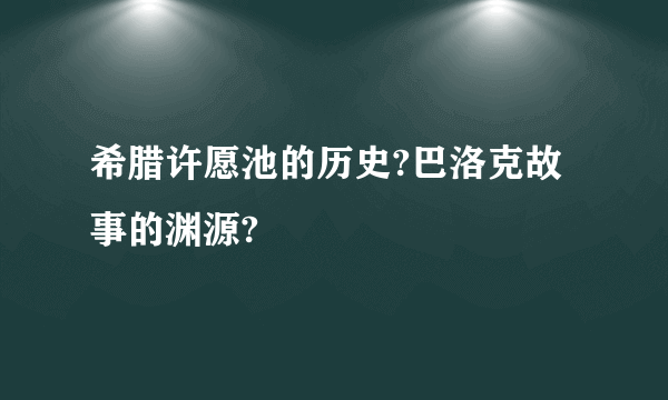 希腊许愿池的历史?巴洛克故事的渊源?