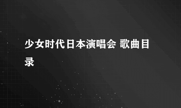 少女时代日本演唱会 歌曲目录