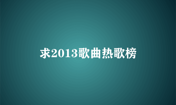 求2013歌曲热歌榜