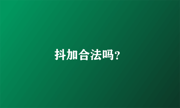 抖加合法吗？