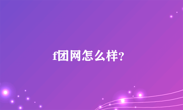 f团网怎么样？