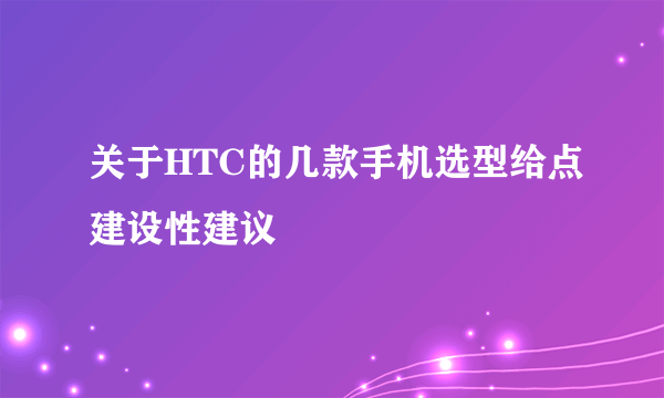 关于HTC的几款手机选型给点建设性建议