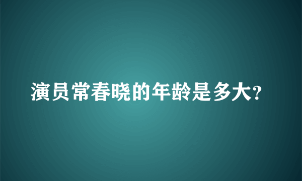 演员常春晓的年龄是多大？