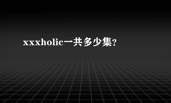 xxxholic一共多少集？