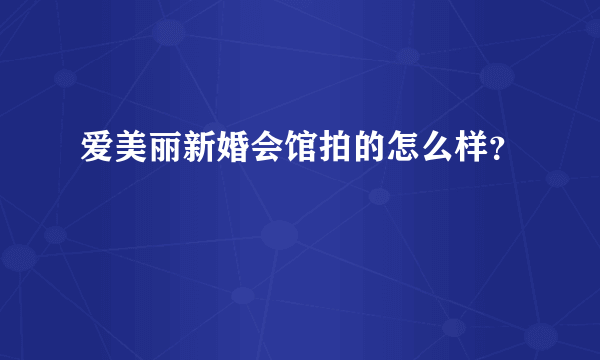 爱美丽新婚会馆拍的怎么样？