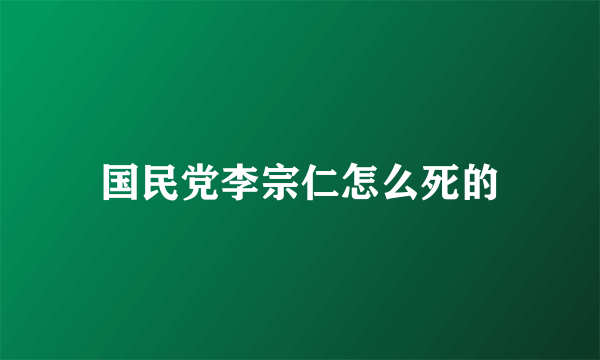 国民党李宗仁怎么死的