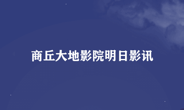 商丘大地影院明日影讯