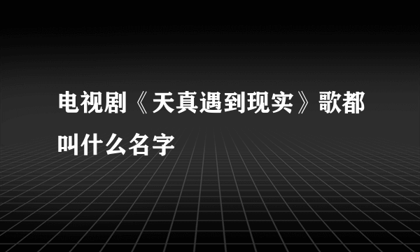 电视剧《天真遇到现实》歌都叫什么名字