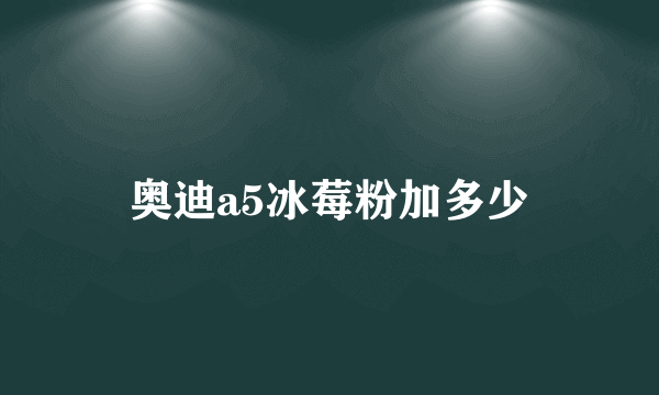 奥迪a5冰莓粉加多少