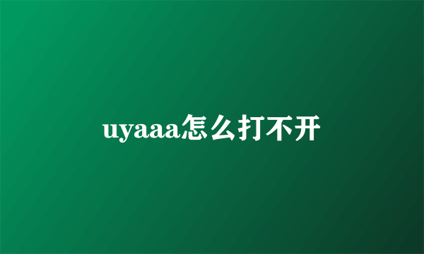 uyaaa怎么打不开