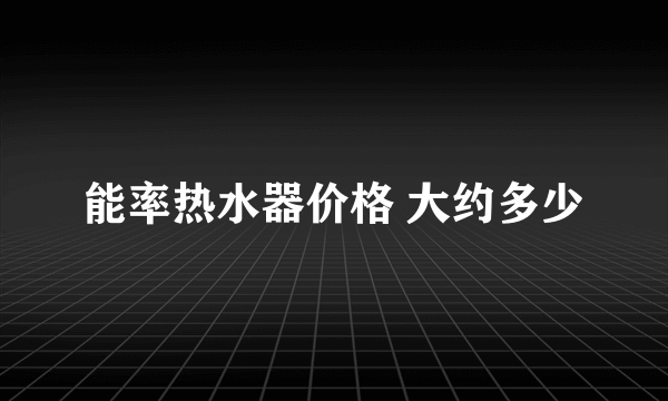 能率热水器价格 大约多少