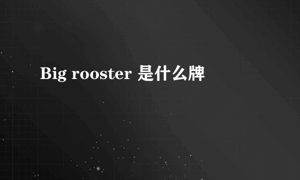 Big rooster 是什么牌