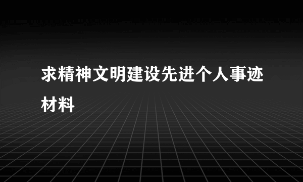 求精神文明建设先进个人事迹材料