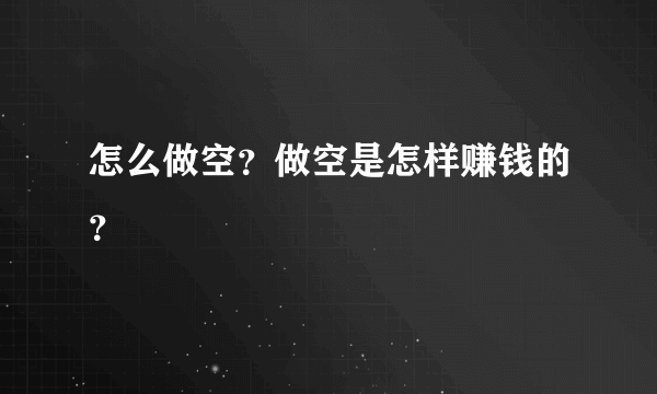 怎么做空？做空是怎样赚钱的？