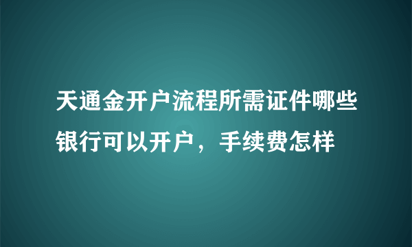 天通金开户流程所需证件哪些银行可以开户，手续费怎样