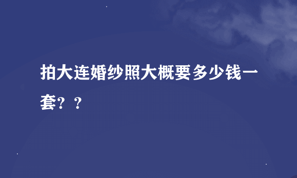 拍大连婚纱照大概要多少钱一套？？