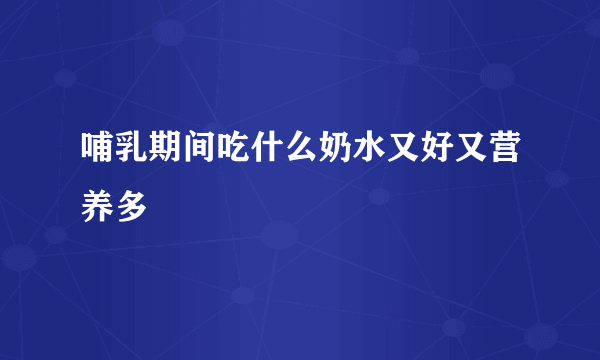 哺乳期间吃什么奶水又好又营养多