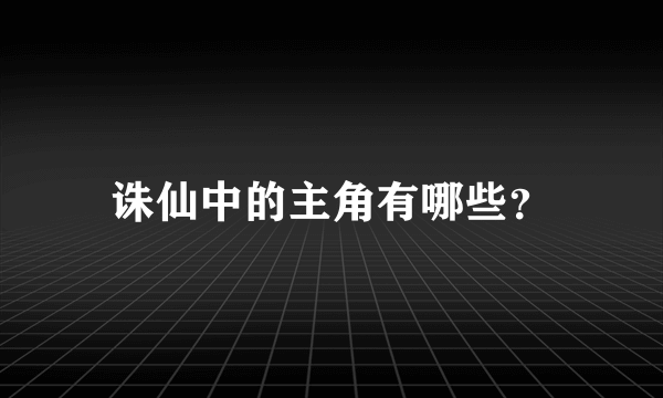 诛仙中的主角有哪些？