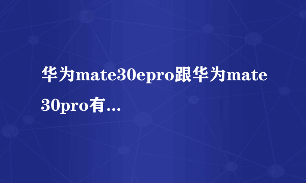 华为mate30epro跟华为mate30pro有什么区别？哪一款高端些？