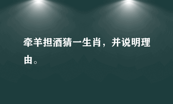 牵羊担酒猜一生肖，并说明理由。