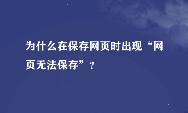 为什么在保存网页时出现“网页无法保存”？