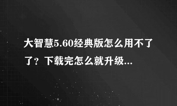 大智慧5.60经典版怎么用不了了？下载完怎么就升级到6.0新版呢？