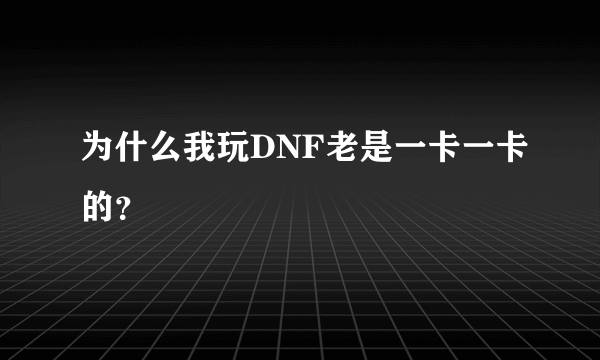 为什么我玩DNF老是一卡一卡的？