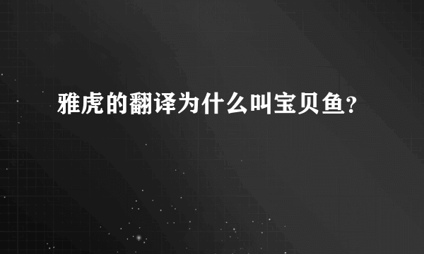 雅虎的翻译为什么叫宝贝鱼？