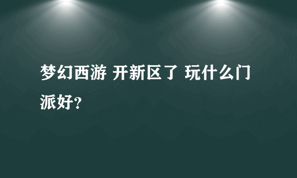 梦幻西游 开新区了 玩什么门派好？