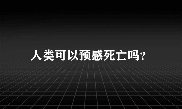 人类可以预感死亡吗？