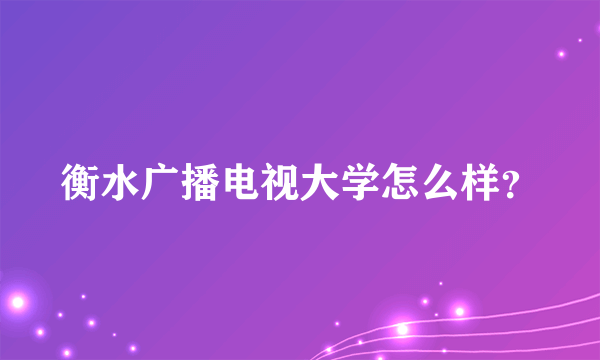 衡水广播电视大学怎么样？