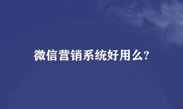 微信营销系统好用么?