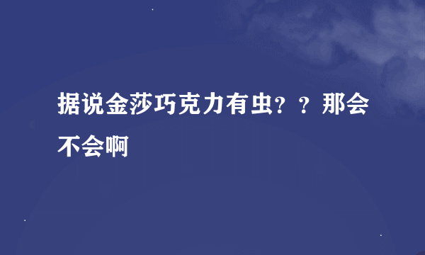 据说金莎巧克力有虫？？那会不会啊