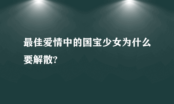 最佳爱情中的国宝少女为什么要解散?