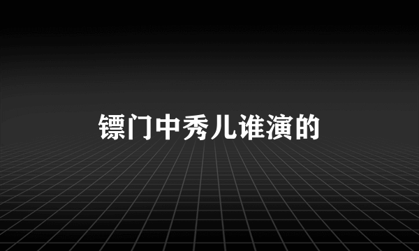 镖门中秀儿谁演的