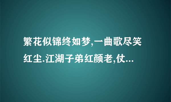 繁花似锦终如梦,一曲歌尽笑红尘.江湖子弟红颜老,仗剑何处诉流觞.翻译