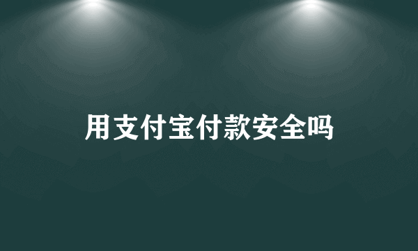 用支付宝付款安全吗